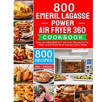 Emeril Lagasse Power Air Fryer 360 Cookbook: 800 Easy And Affordable Air Fryer Oven Recipes To Fry, Bake, Grill Roast Most Wanted Family Meals