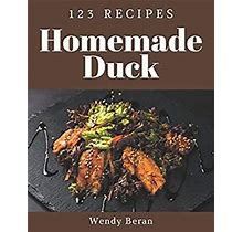 123 Homemade Duck Recipes: Start A New Cooking Chapter With Duck Cookbook!